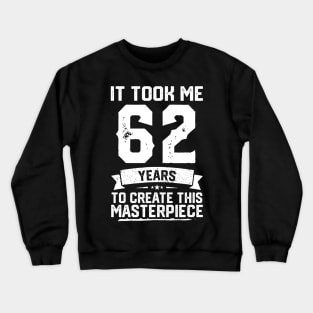 It Took Me 62 Years To Create This Masterpiece Crewneck Sweatshirt